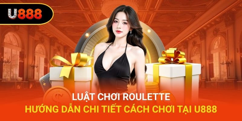 Luật Chơi Roulette – Hướng Dẫn Chi Tiết Cách Chơi tại U888