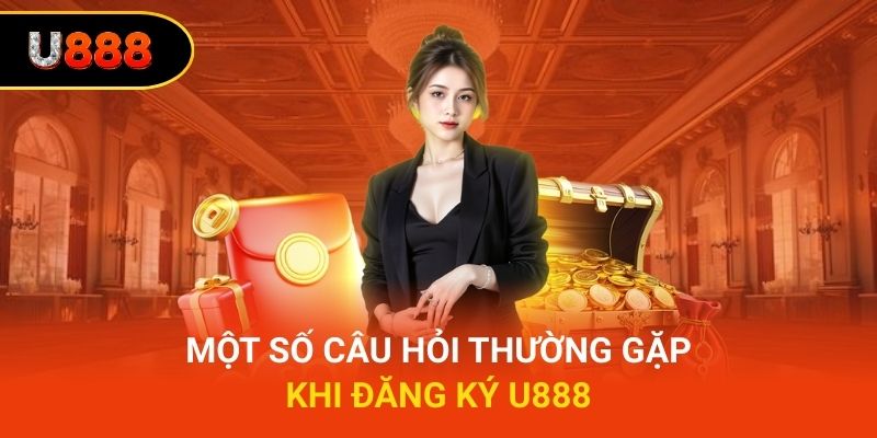Một số câu hỏi thường gặp khi đăng ký U888