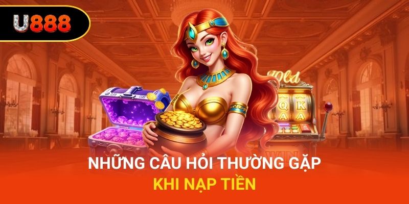 Câu Hỏi Thường Gặp Về Nạp Tiền u888
