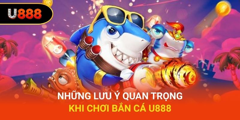 Những lưu ý quan trọng khi chơi bắn cá U888